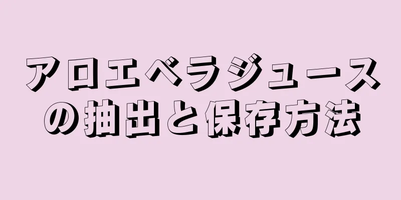 アロエベラジュースの抽出と保存方法