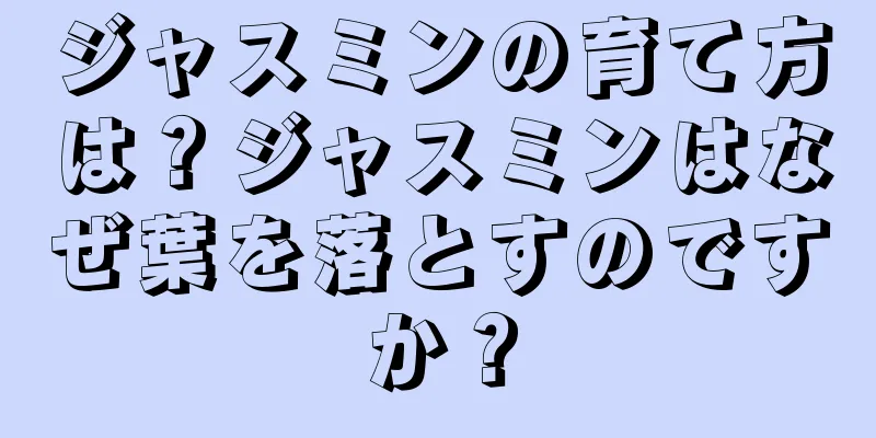 ジャスミンの育て方は？ジャスミンはなぜ葉を落とすのですか？