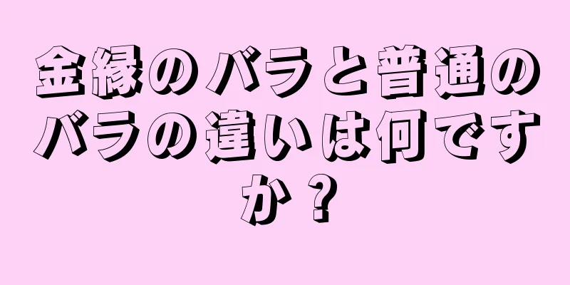 金縁のバラと普通のバラの違いは何ですか？