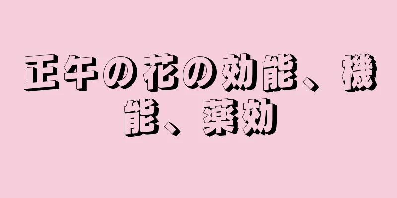 正午の花の効能、機能、薬効