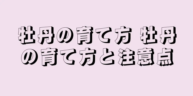 牡丹の育て方 牡丹の育て方と注意点