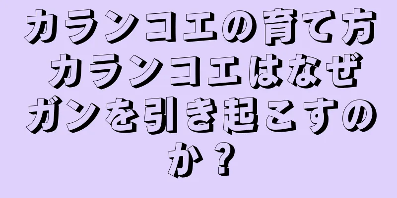 カランコエの育て方 カランコエはなぜガンを引き起こすのか？