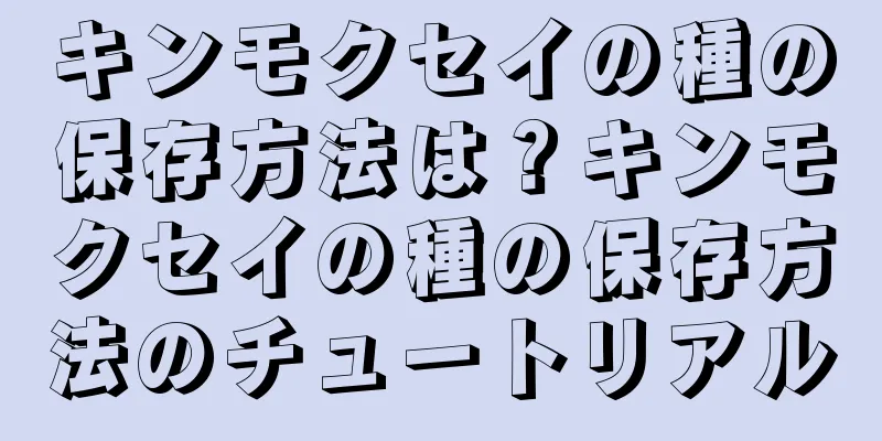 キンモクセイの種の保存方法は？キンモクセイの種の保存方法のチュートリアル