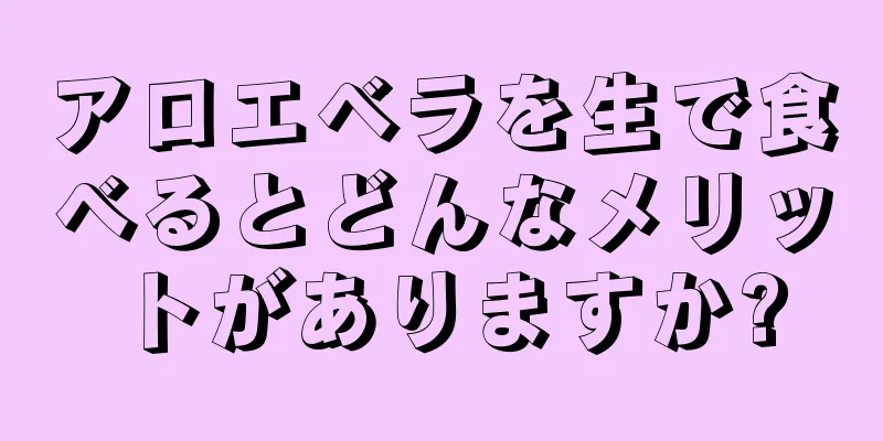 アロエベラを生で食べるとどんなメリットがありますか?