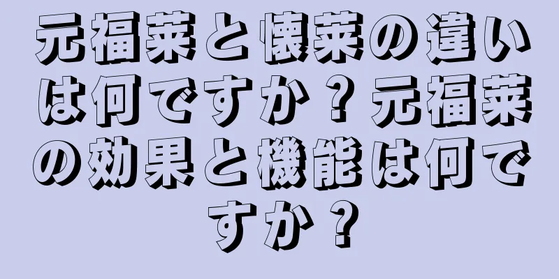 元福莱と懐莱の違いは何ですか？元福莱の効果と機能は何ですか？