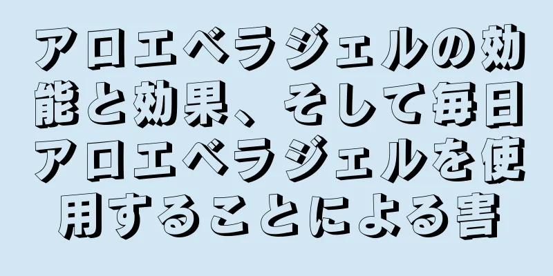 アロエベラジェルの効能と効果、そして毎日アロエベラジェルを使用することによる害