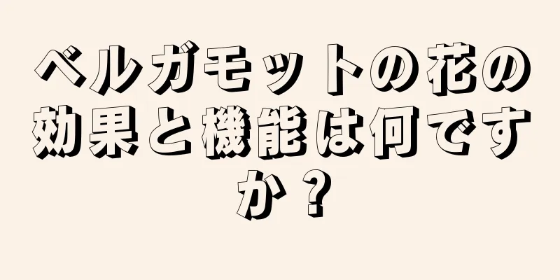 ベルガモットの花の効果と機能は何ですか？