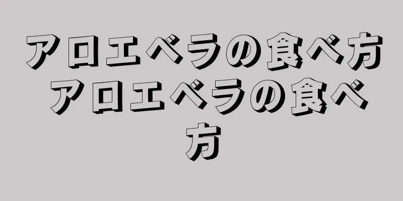 アロエベラの食べ方 アロエベラの食べ方