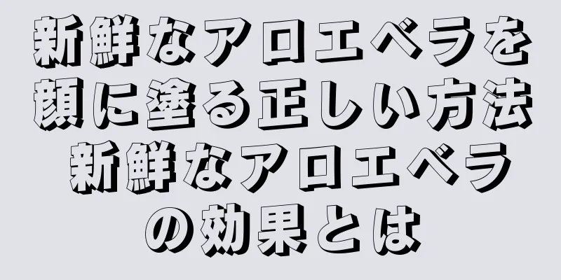 新鮮なアロエベラを顔に塗る正しい方法 新鮮なアロエベラの効果とは