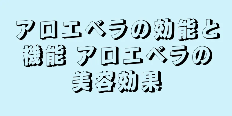 アロエベラの効能と機能 アロエベラの美容効果