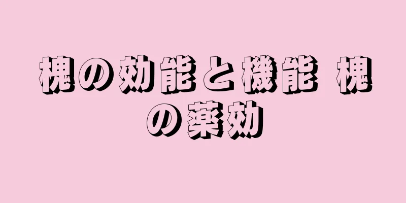 槐の効能と機能 槐の薬効