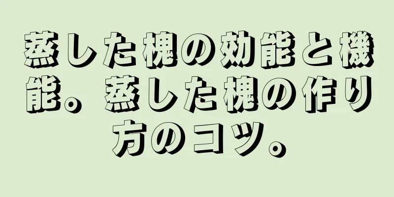 蒸した槐の効能と機能。蒸した槐の作り方のコツ。