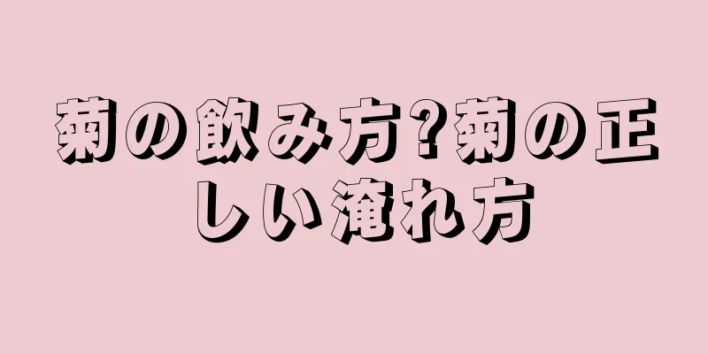 菊の飲み方?菊の正しい淹れ方
