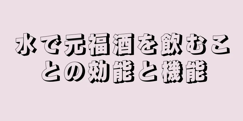 水で元福酒を飲むことの効能と機能