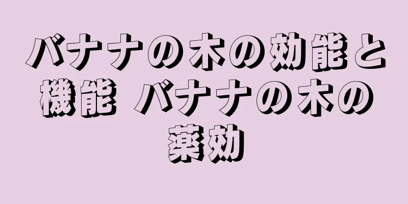バナナの木の効能と機能 バナナの木の薬効