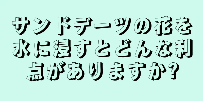 サンドデーツの花を水に浸すとどんな利点がありますか?