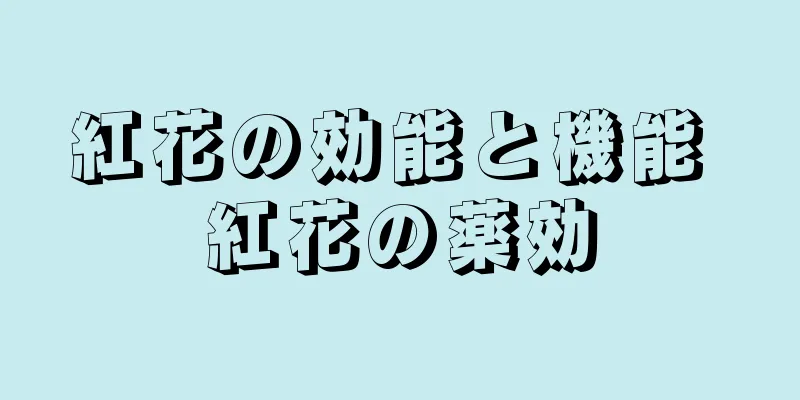 紅花の効能と機能 紅花の薬効