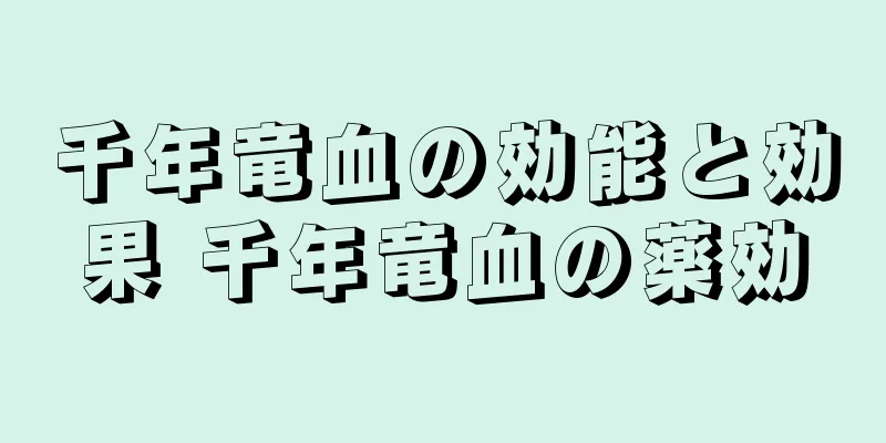 千年竜血の効能と効果 千年竜血の薬効
