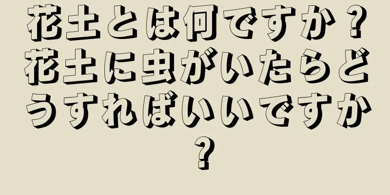 花土とは何ですか？花土に虫がいたらどうすればいいですか？