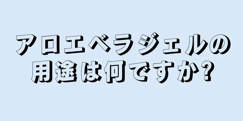 アロエベラジェルの用途は何ですか?