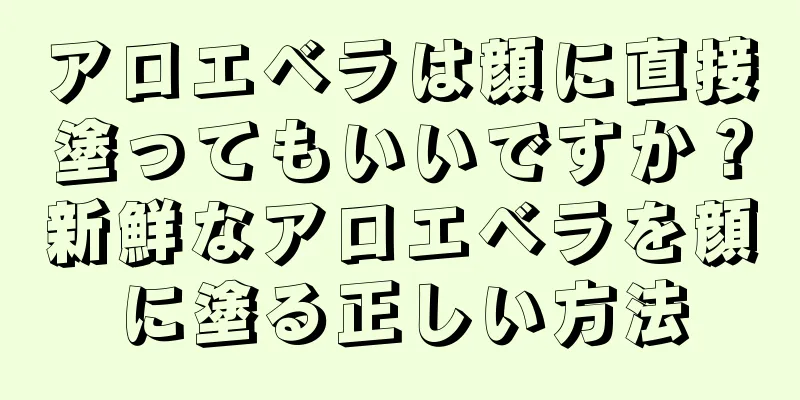 アロエベラは顔に直接塗ってもいいですか？新鮮なアロエベラを顔に塗る正しい方法