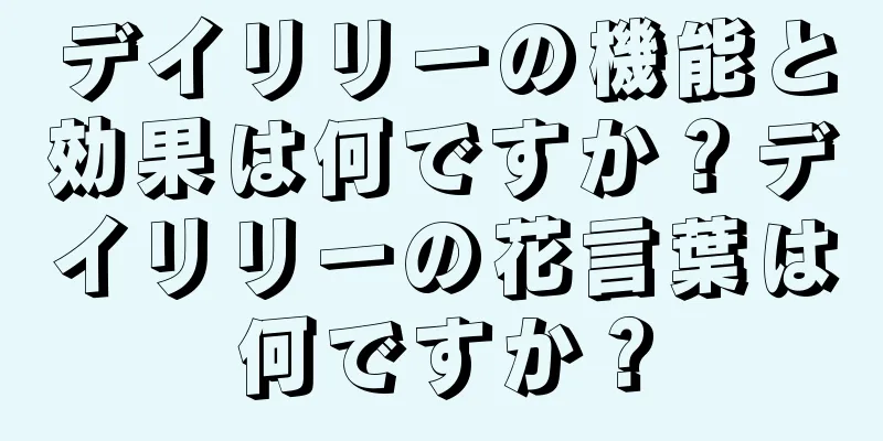 デイリリーの機能と効果は何ですか？デイリリーの花言葉は何ですか？