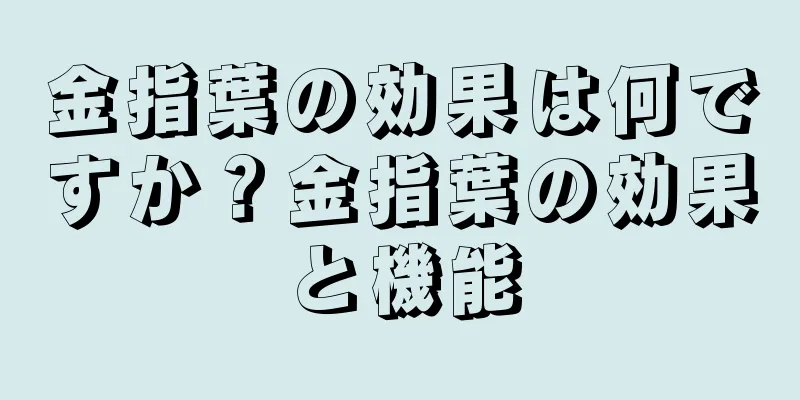 金指葉の効果は何ですか？金指葉の効果と機能
