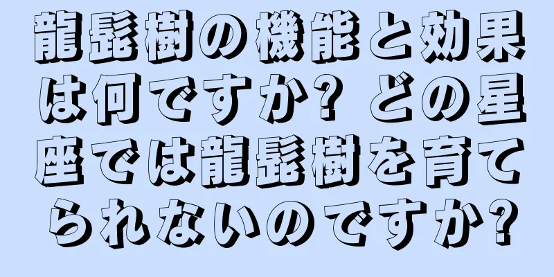 龍髭樹の機能と効果は何ですか? どの星座では龍髭樹を育てられないのですか?