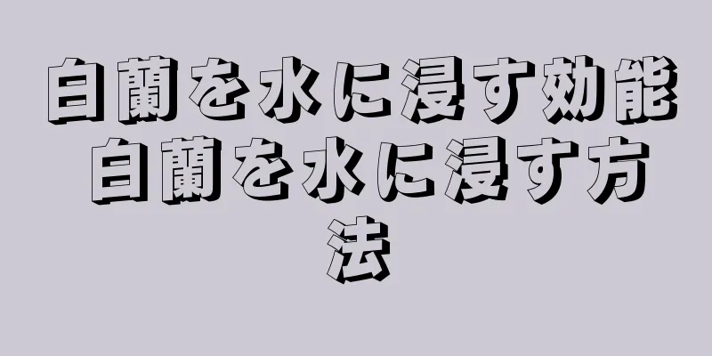 白蘭を水に浸す効能 白蘭を水に浸す方法