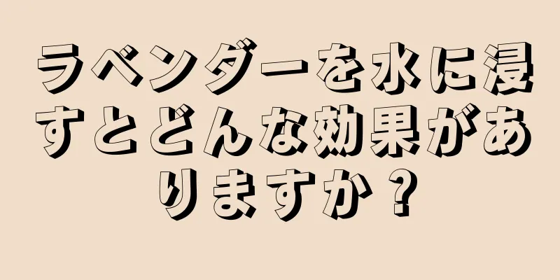 ラベンダーを水に浸すとどんな効果がありますか？