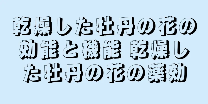 乾燥した牡丹の花の効能と機能 乾燥した牡丹の花の薬効