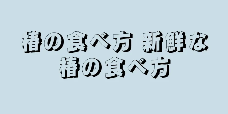 椿の食べ方 新鮮な椿の食べ方