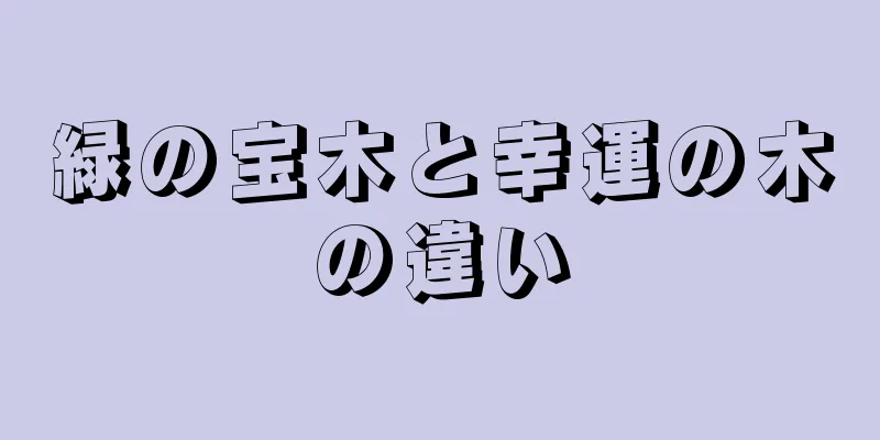 緑の宝木と幸運の木の違い