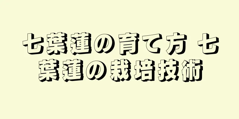七葉蓮の育て方 七葉蓮の栽培技術