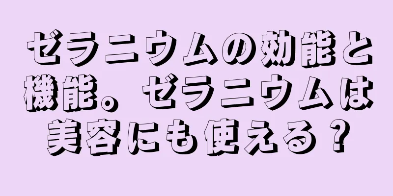 ゼラニウムの効能と機能。ゼラニウムは美容にも使える？