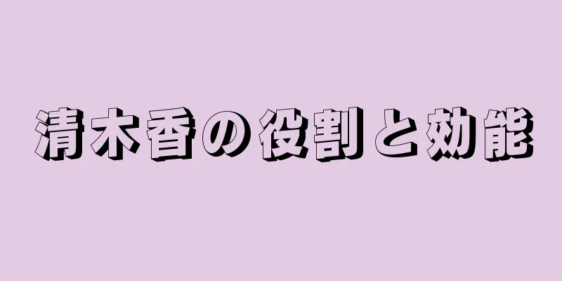 清木香の役割と効能
