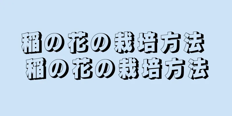 稲の花の栽培方法 稲の花の栽培方法