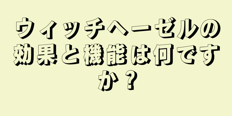 ウィッチヘーゼルの効果と機能は何ですか？