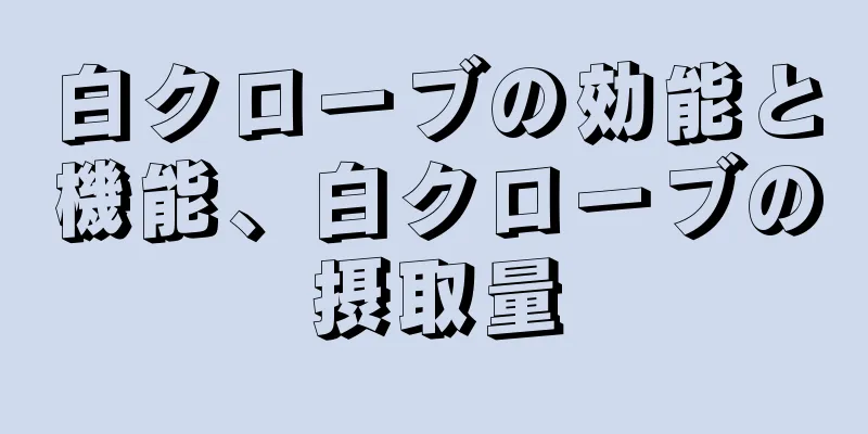白クローブの効能と機能、白クローブの摂取量