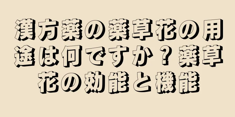 漢方薬の薬草花の用途は何ですか？薬草花の効能と機能