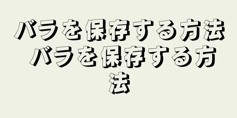 バラを保存する方法 バラを保存する方法