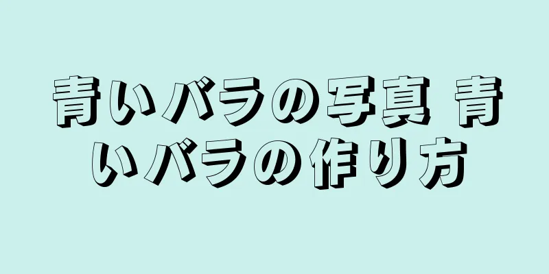 青いバラの写真 青いバラの作り方