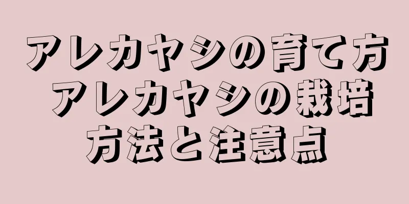 アレカヤシの育て方 アレカヤシの栽培方法と注意点