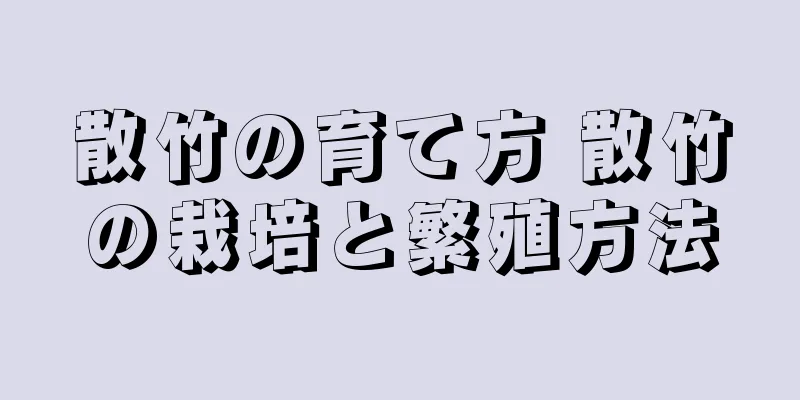 散竹の育て方 散竹の栽培と繁殖方法