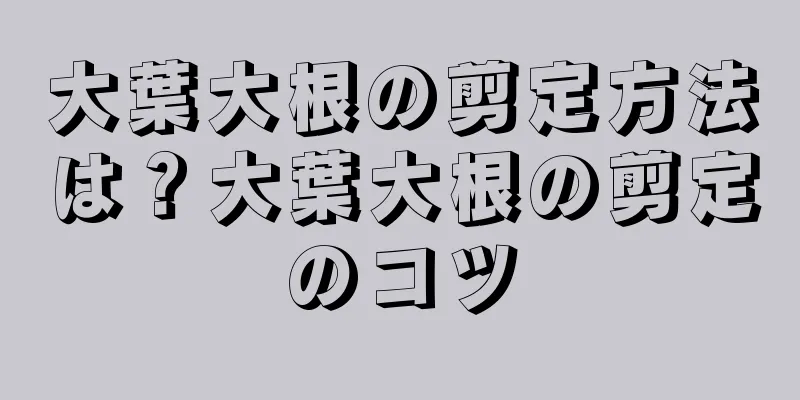 大葉大根の剪定方法は？大葉大根の剪定のコツ