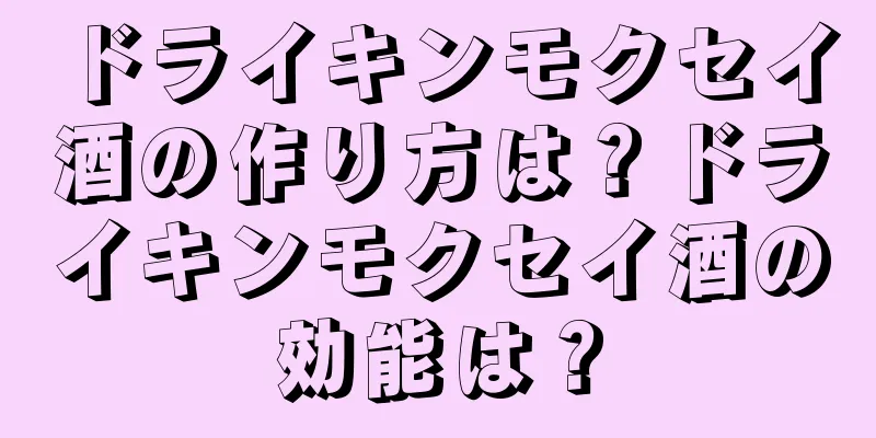 ドライキンモクセイ酒の作り方は？ドライキンモクセイ酒の効能は？