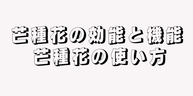 芒種花の効能と機能 芒種花の使い方