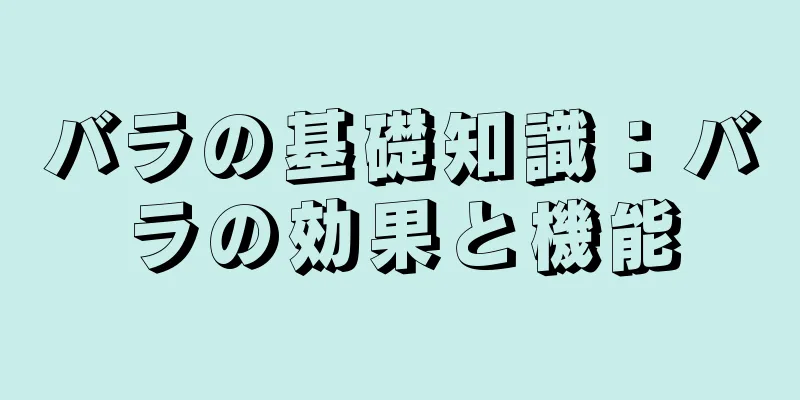 バラの基礎知識：バラの効果と機能