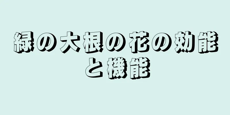緑の大根の花の効能と機能