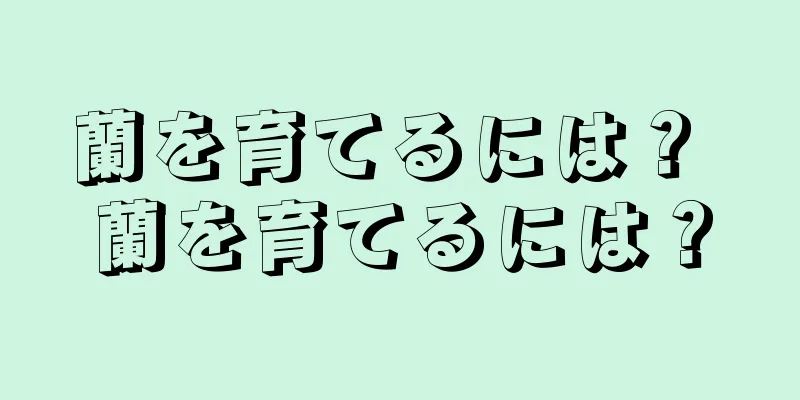 蘭を育てるには？ 蘭を育てるには？